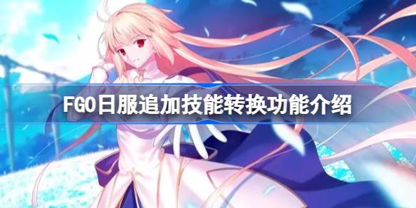 Introducción al servidor japonés FGO Función de conversión de habilidades adicionales